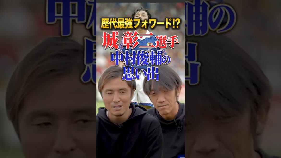 中村俊輔も感動した最強のフォワードの1人城彰二選手の魅力 #城彰二