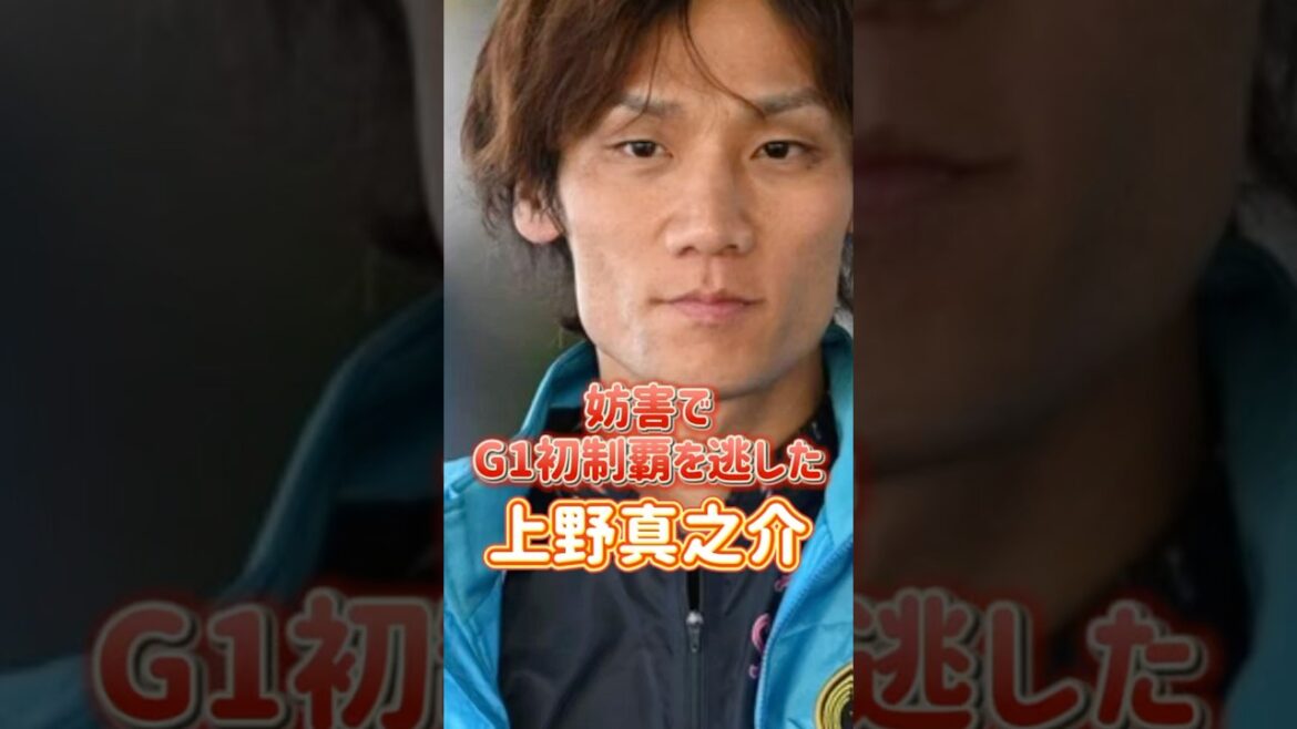 【上野真之介】「あの妨害」にG1初制覇を阻まれる