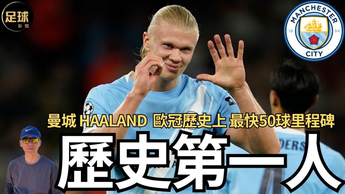 曼城 哈蘭德 歷史第一人 歐冠歷史上最快50球里程碑（足球新聞 第271期 深度）