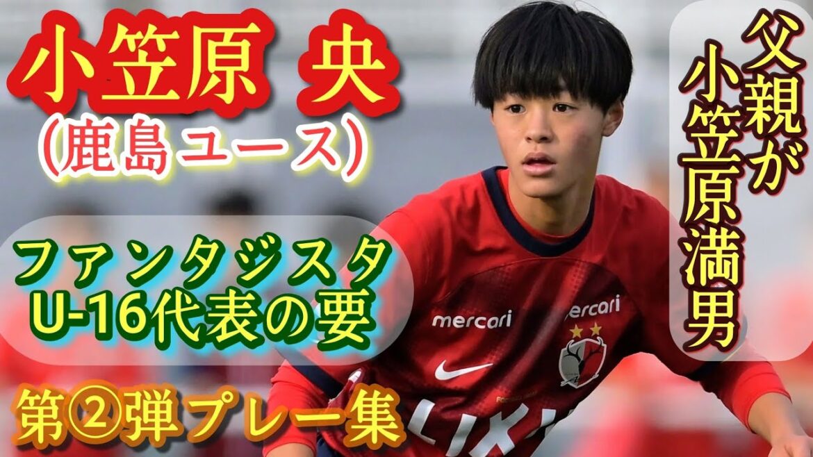 超1年生！小笠原満男の息子！非凡なテクニックとアイディア【小笠原央】鹿島ユース。第②弾プレー集！Hiro OGASAWARA。高校サッカー