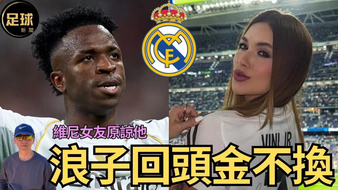 RealMadrid 浪子回頭金不換 維尼女友原諒他 (足球新聞 第294期 深度)