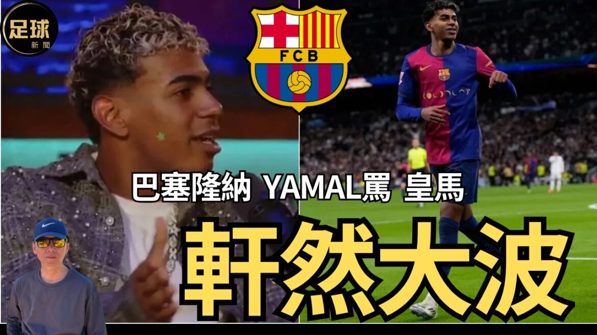 巴塞隆納 Yamal大罵皇馬 引起軒然大波 國家德比即將拉開(足球新聞 第306期 深度) 巴塞隆納 Yamal大罵皇馬 引起軒然大波 國家德比即將拉開(足球新聞 第306期 深度)