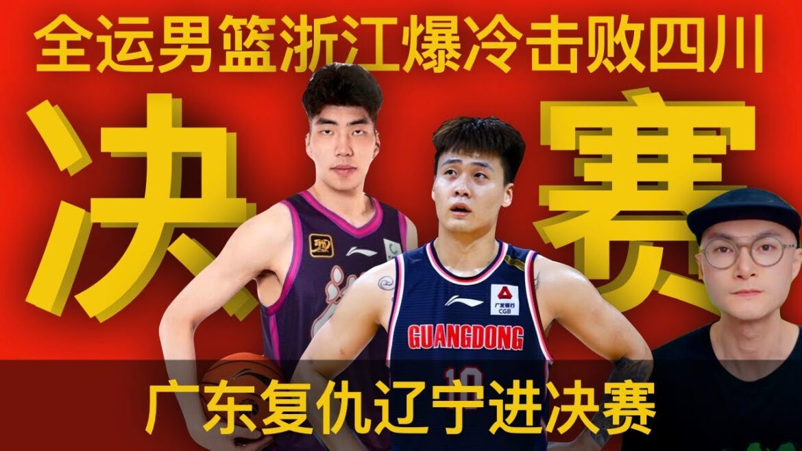 全运会男篮半决赛：四川爆冷输浙江，广东复仇辽宁 - 周琦丢600万奖金，赵继伟伤退，余嘉豪进步明显，程帅澎关键先生