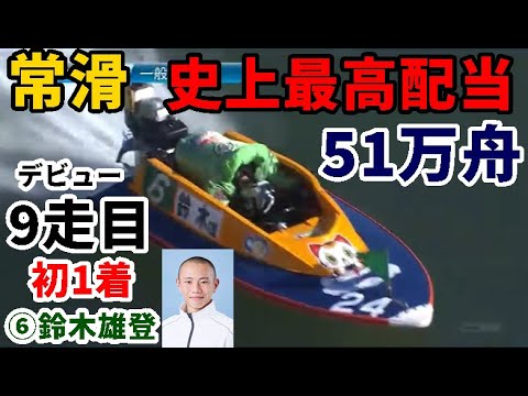 【常滑競艇】常滑最高配当「51万舟」!何とデビュー9走目で初1着⑥鈴木雄登 【常滑競艇】常滑最高配当「51万舟」!何とデビュー9走目で初1着⑥鈴木雄登