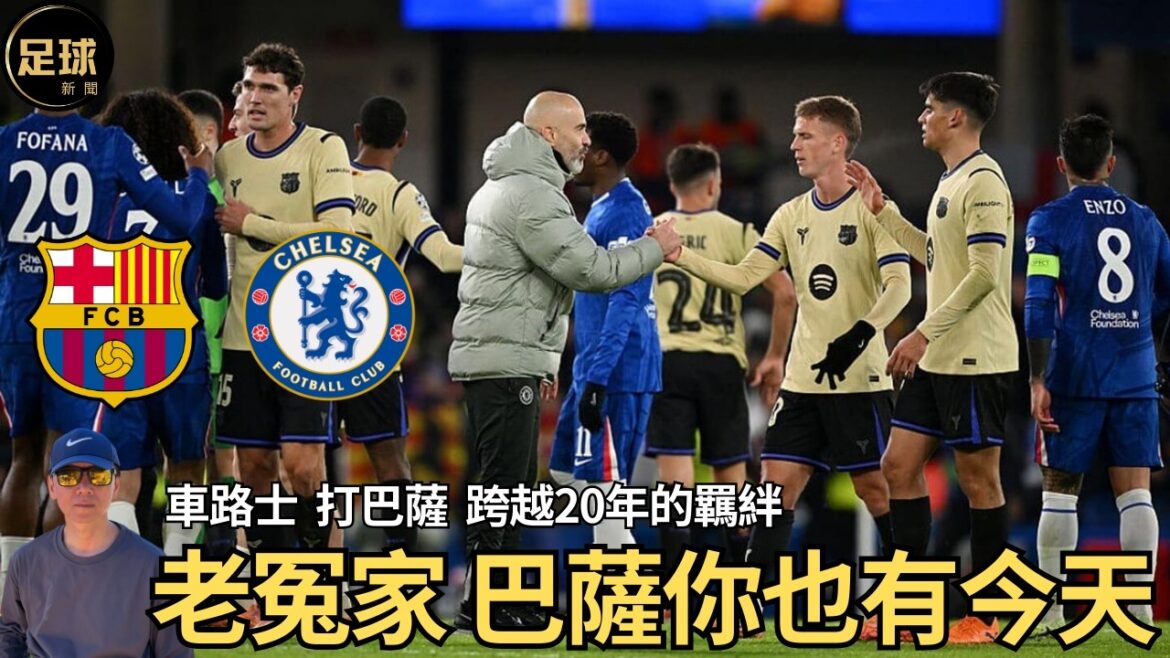 Chelsea Barcelona 老冤家 巴薩你也有今天 車路士 打巴薩 跨越20年的羈絆 (足球新聞 第338期 深度)