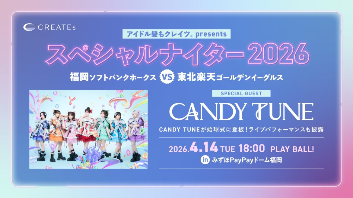 CANDY TUNEが始球式に登板、ライブパフォーマンスも披露！4/14（火）アイドル髪もクレイツ presents スペシャルナイター2026 みずほPayPayドーム福岡にて開催
