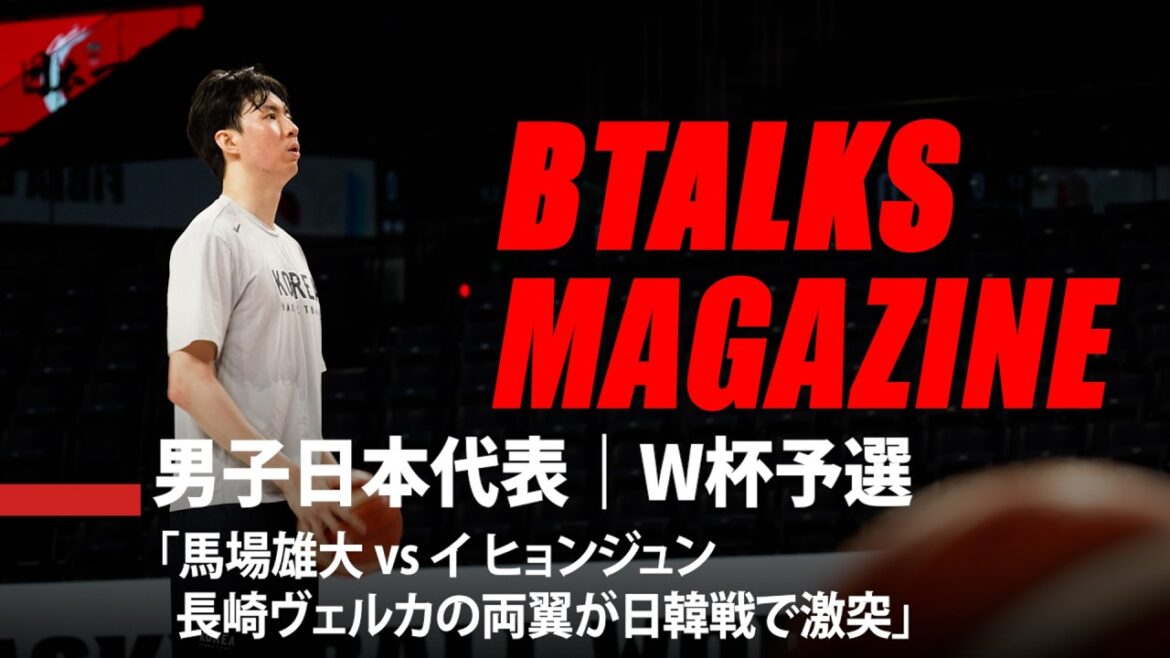 【Bマガ】 EP117｜男子日本代表｜W杯予選「馬場雄大 vs イ ヒョンジュン。長崎ヴェルカの両翼が日韓戦で激突」