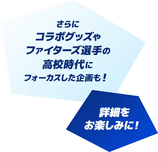 さらにコラボグッズやファイターズ選手の高校時代にフォーカスした企画も!詳細をお楽しみに!