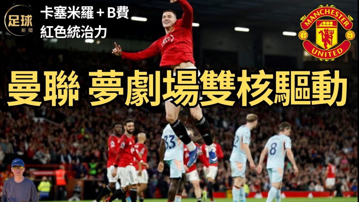 Man Utd 夢劇場雙核驅動 卡塞米羅+B費 紅色統治力
