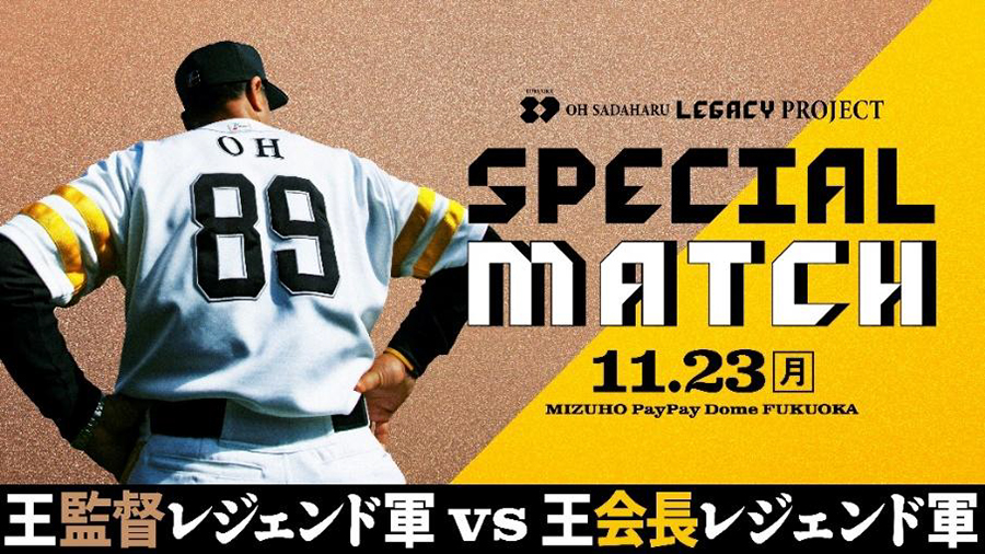 「FUKUOKA OH SADAHARU LEGACY PROJECT SPECIAL MATCH」開催決定! 「FUKUOKA OH SADAHARU LEGACY PROJECT SPECIAL MATCH」開催決定!